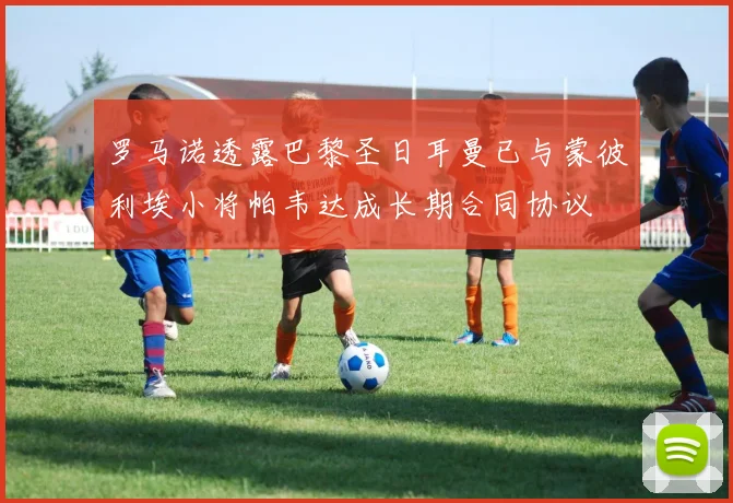 罗马诺透露巴黎圣日耳曼已与蒙彼利埃小将帕韦达成长期合同协议