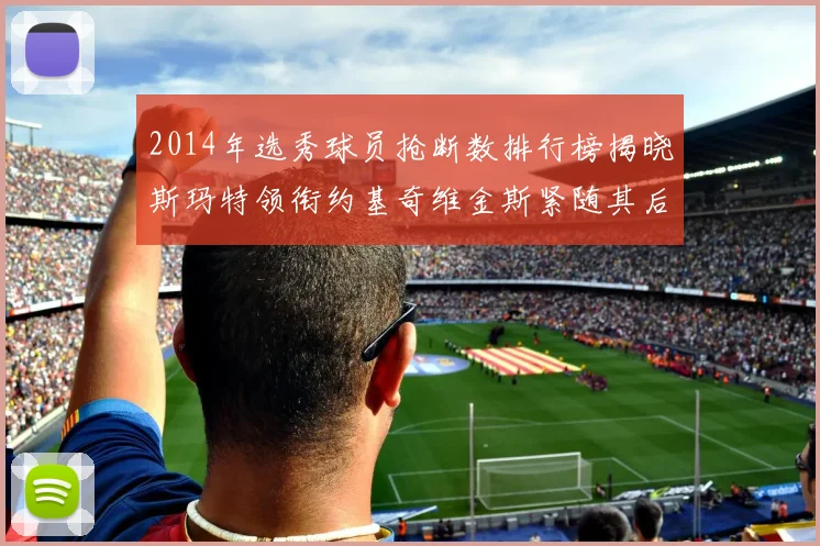 2014年选秀球员抢断数排行榜揭晓斯玛特领衔约基奇维金斯紧随其后
