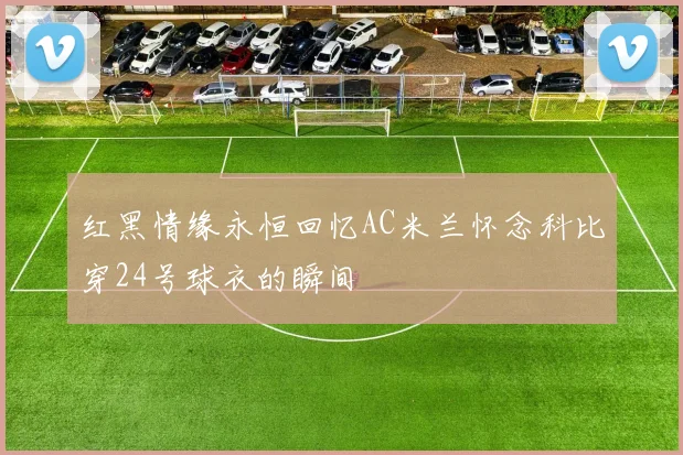 红黑情缘永恒回忆AC米兰怀念科比穿24号球衣的瞬间