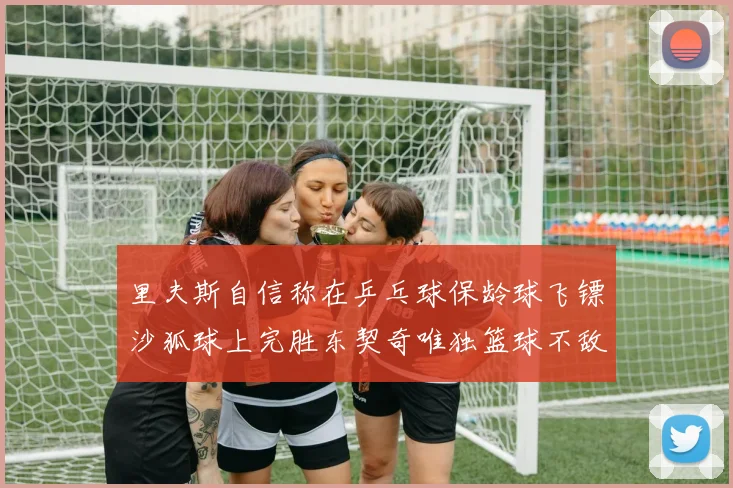 里夫斯自信称在乒乓球保龄球飞镖沙狐球上完胜东契奇唯独篮球不敌他