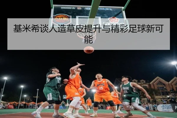 基米希谈人造草皮提升与精彩足球新可能
